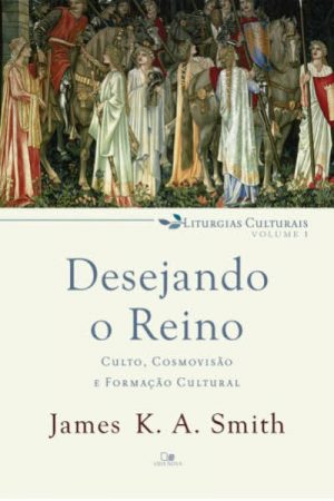 Desejando o Reino – Série Liturgias Culturais – Volume 1