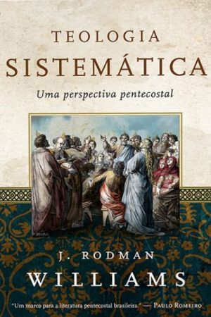 Teologia Sistemática – Uma Perspectiva Pentecostal