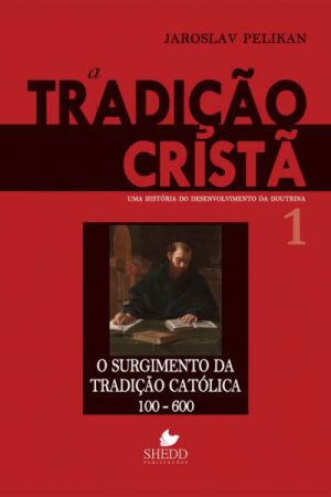 A Tradição Cristã Volume 1: Uma história do desenvolvimento da doutrina – O surgimento da tradição católica (100-600)