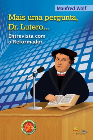 Mais Uma Pergunta, Dr. Lutero… – Entrevista Com o Reformador