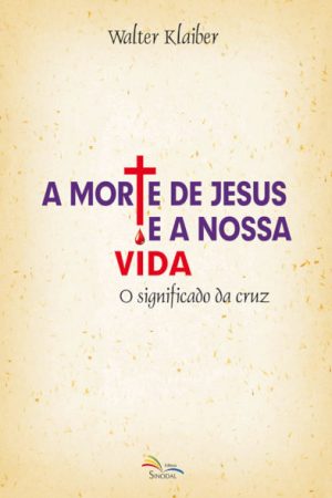 A Morte de Jesus e a Nossa Vida – O Significado da Cruz