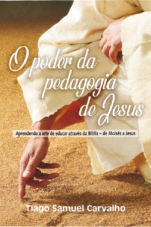 O Poder da Pedagogia de Jesus: Aprendendo a arte de educar através da Bíblia – de Moisés a Jesus