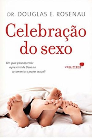 Celebração Do Sexo: Um guia para apreciar o presente de Deus no casamento : O prazer sexual