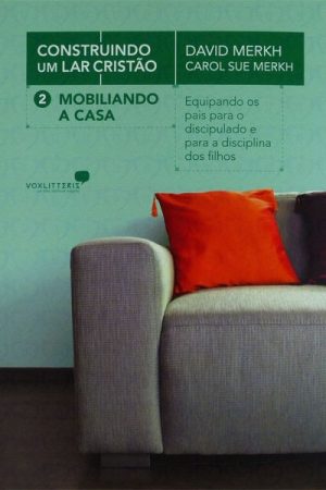 Construindo Um Lar Cristão 2 – Mobiliando a casa: Construindo um lar cristão: Equipando os pais para o discipulado e para a disciplina dos filhos