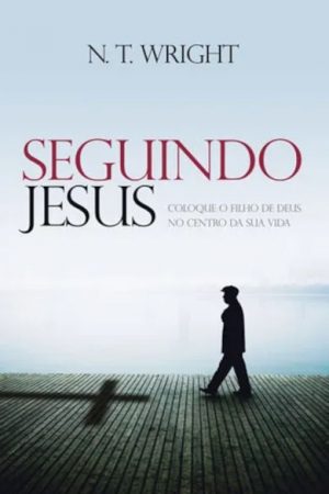 Seguindo Jesus: Coloque o filho de Deus no centro da sua vida