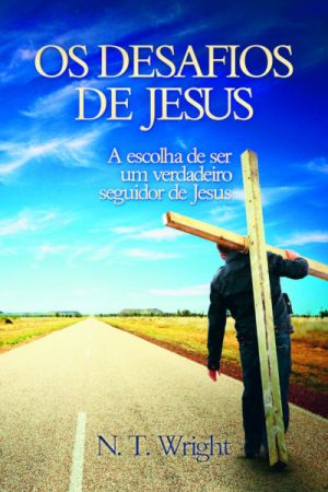Os Desafios de Jesus: A escolha de ser um verdadeiro seguidor de Jesus