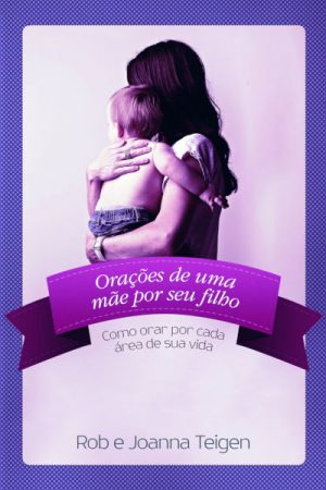 Orações de Uma Mãe por Seu Filho – Como orar por cada área de sua vida