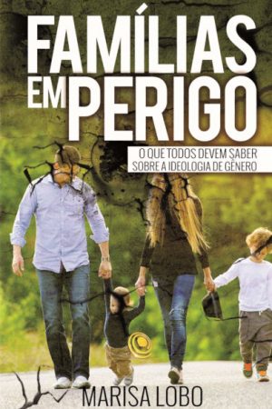 Famílias em Perigo: O que Todos Devem Saber Sobre a Ideologia de Gênero