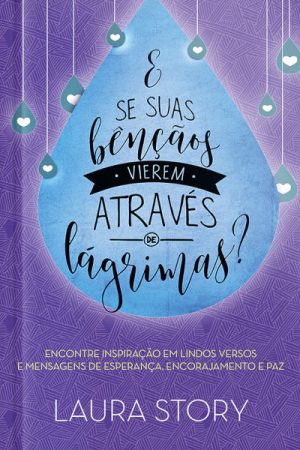 E se Suas Bênçãos Vierem Através de Lágrimas: Encontre inspiração em lindos versos e mensagens de esperança, encorajamento e paz.
