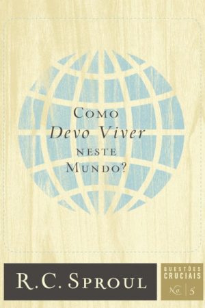 Como Devo Viver Neste Mundo? – Série Questões Cruciais N° 05