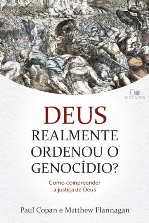 Deus Realmente Ordenou o Genocídio?: Como Compreender a Justiça De Deus