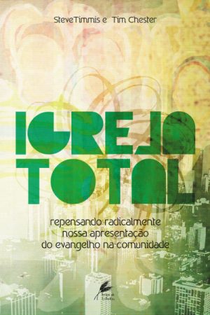 Igreja Total — Repensando Radicalmente Nossa Apresentação do Evangelho na Comunidade
