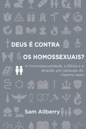 Deus é Contra os Homossexuais? — A Homossexualidade, a Bíblia e a Atração Por Pessoas do Mesmo Sexo