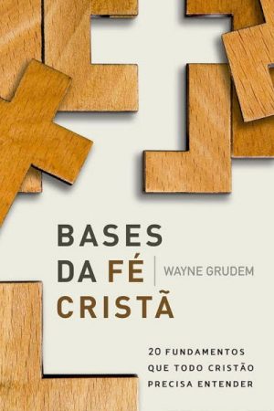 Bases da Fé Cristã — 20 Fundamentos Que Todo Cristão Precisa Entender