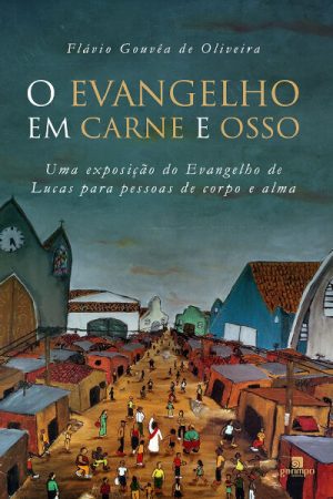 O evangelho em carne e osso: uma exposição do evangelho de Lucas para pessoas de corpo e alma