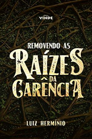 Removendo as Raízes da Carência – Luiz Hermínio