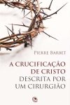 A Crucificação de Cristo Descrita por um Cirurgião – Pierre Barbet