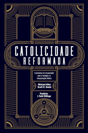 Catolicidade Reformada – A Promessa de Recuperação Para a Teologia e a Interpretação Bíblica