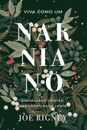 Viva Como um Narniano – Discipulado Cristão nas Crônicas de Lewis