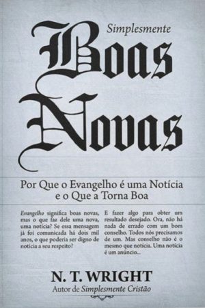 Simplesmente Boas Novas – Por Que o Evangelho é Uma Notícia e o Que a Torna Boa