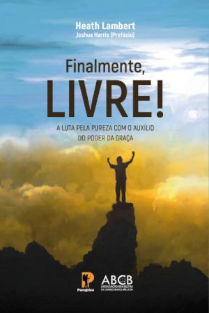 Finalmente, Livre! A Luta Pela Pureza Com o Auxílio do Poder da Graça