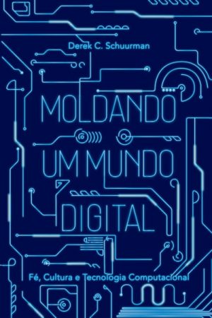 Moldando Um Mundo Digital – Fé, Cultura e Tecnologia Computacional