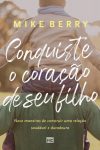 Conquiste o Coração de Seu Filho – Nove Maneiras de Construir Uma Relação Saudável e Duradoura
