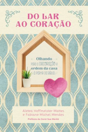 Do Coração ao Lar: Olhando para a Decoração e Ordem da Casa a Partir da Bíblia