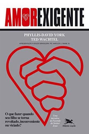 Amor-Exigente: o Que Fazer Quando Seu Filho se Torna Revoltado, Inconveniente ou Viciado?