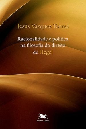 Racionalidade e Política na Filosofia do Direito de Hegel