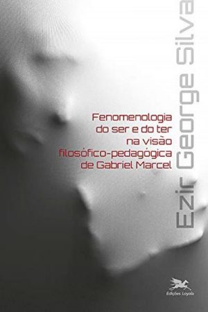 Fenomenologia do Ser e do Ter na Visão Filosófico-Pedagógica de Gabriel Marcel