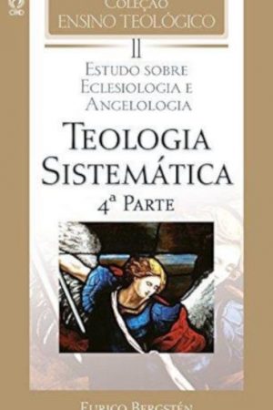 Coleção Ensino Teológico – Teologia Sistemática (4ª Parte) – Volume 11