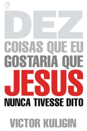 Dez Coisas que eu gostaria que Jesus nunca Tivesse Dito