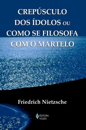Crepúsculo dos ídolos ou como se filosofa com o martelo