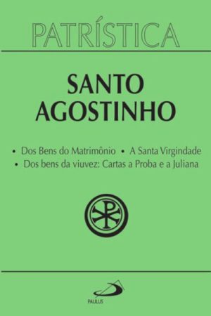 Dos bens do matrimônio, a santa virgindade, dos bens da viuvez: cartas a Proba e a Juliana