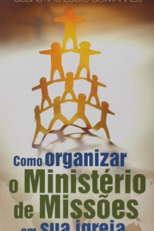 Como Organizar o Ministério de Missões em Sua Igreja
