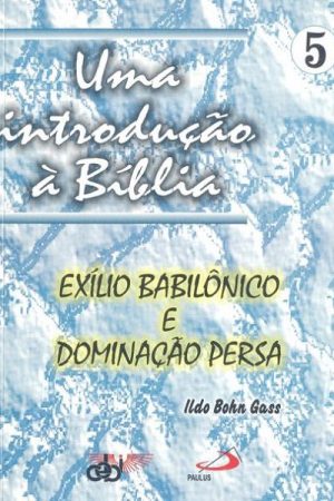 Uma introdução à Bíblia 5 – Exílio Babilônico e dominação Persa