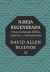Igreja Regenerada – Uma eclesiologia bíblica, histórica e contemporânea