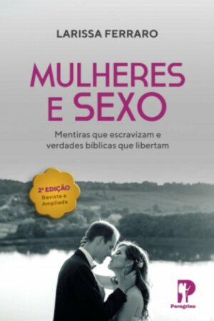 Mulheres e Sexo: Mentiras que Escravizam e Verdades Bíblicas que Libertam