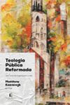 Teologia Pública Reformada: Uma visão abrangente para a vida