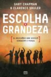 Escolha a grandeza: 11 decisões que exigem coragem e força