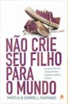 Não crie seu filho para o mundo: Um guia prático de criação de filhos segundo os planos de Deus