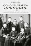 Como se Livrar da Amargura e Outros Ensaios Sobre Relacionamentos Cristãos
