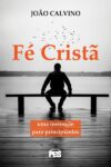 Fé Cristã – Uma Instrução Para Principiantes – A Verdade Para Todos os Tempos