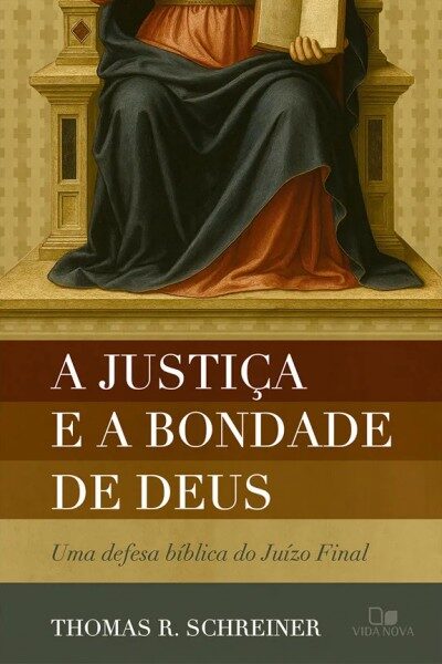 A justiça e a bondade de Deus - Uma defesa bíblica do Juízo Final - Thomas R. Schreiner