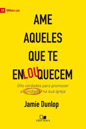 Ame aqueles que te enlouquecem - Oito verdades para promover a unidade na sua igreja - Jamie Dunlop