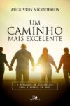 Um caminho mais excelente - A mensagem de 1Coríntios para a igreja de hoje - Augustus Nicodemus Lopes