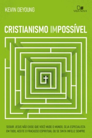 Cristianismo impossível - Seguir Jesus não exige que você mude o mundo - Kevin DeYoung