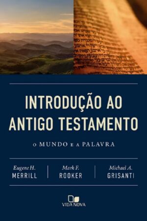 Introdução ao Antigo Testamento: o mundo e a Palavra - Eugene H. Merrill, Mark F. Rooker, Michael A. Grisanti