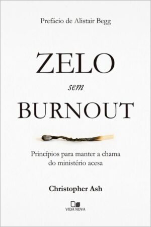 Capa do livro Zelo Sem Burnout, de Christopher Ash. Princípios para um ministério sustentável, prevenção de esgotamento, e saúde no serviço cristão. Edições Vida Nova.